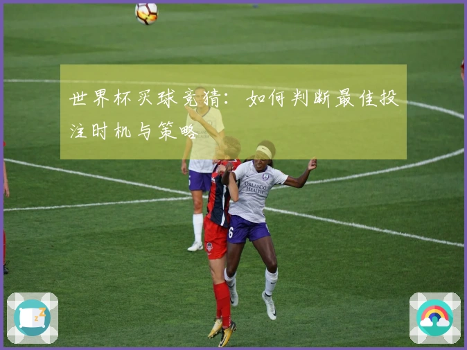 世界杯买球竞猜：如何判断最佳投注时机与策略
