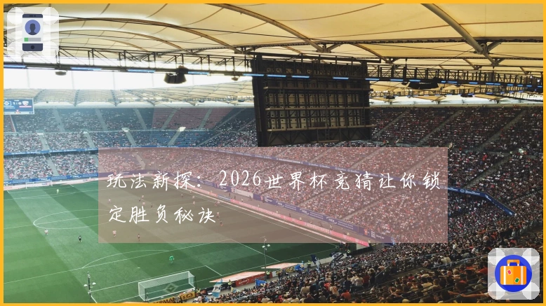 玩法新探：2026世界杯竞猜让你锁定胜负秘诀
