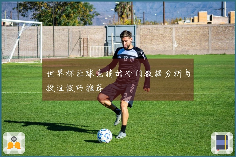 世界杯让球竞猜的冷门数据分析与投注技巧推荐