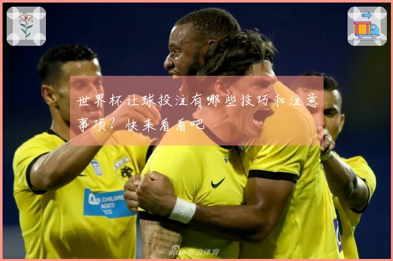世界杯让球投注有哪些技巧和注意事项？快来看看吧
