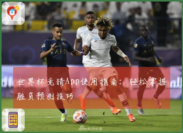 世界杯竞猜App使用指南：轻松掌握胜负预测技巧