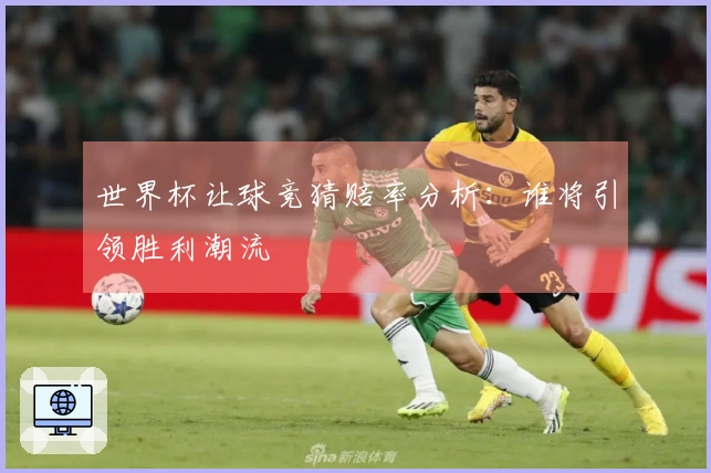 世界杯让球竞猜赔率分析：谁将引领胜利潮流