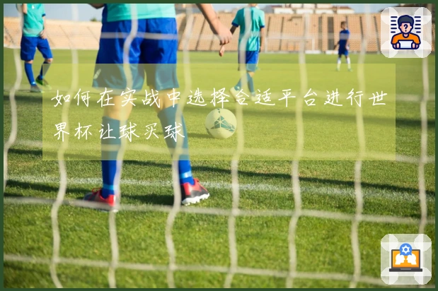 如何在实战中选择合适平台进行世界杯让球买球