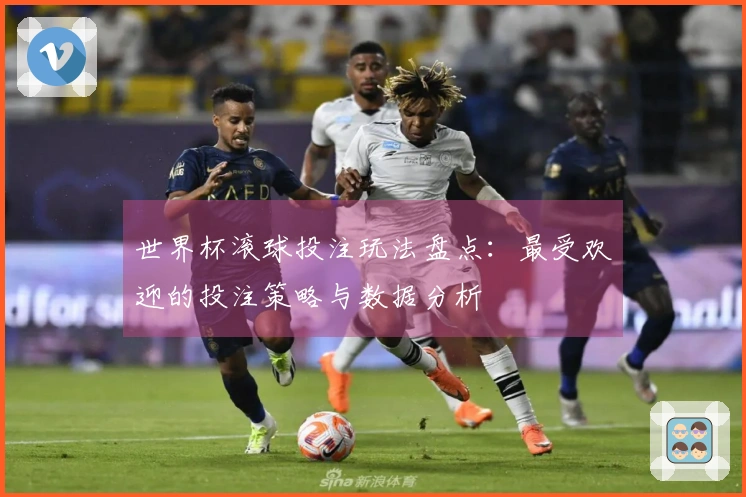 世界杯滚球投注玩法盘点：最受欢迎的投注策略与数据分析