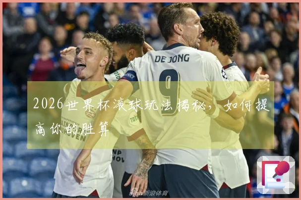 2026世界杯滚球玩法揭秘，如何提高你的胜算