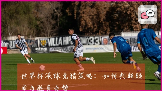 世界杯滚球竞猜策略：如何判断赔率与胜负走势