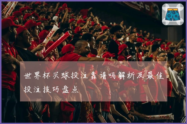 世界杯买球投注靠谱吗解析及最佳投注技巧盘点