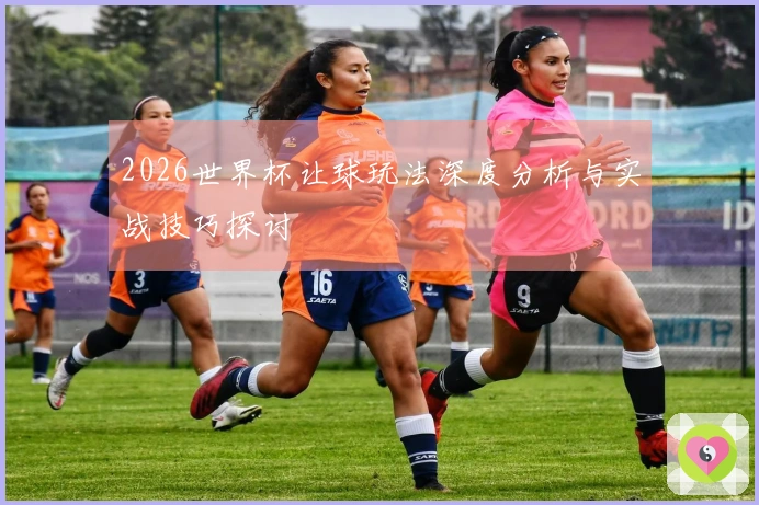2026世界杯让球玩法深度分析与实战技巧探讨