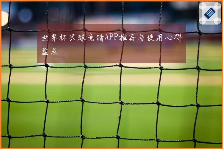 世界杯买球竞猜APP推荐与使用心得盘点