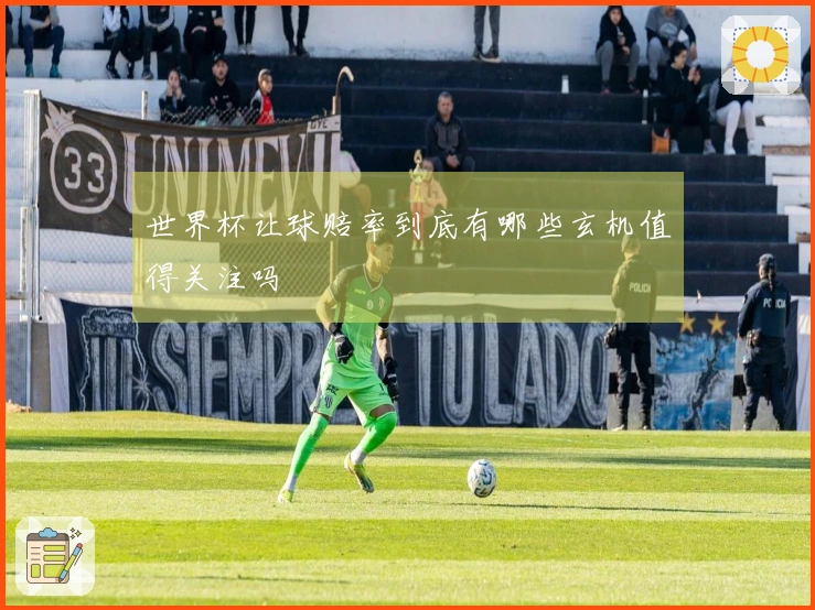 世界杯让球赔率到底有哪些玄机值得关注吗