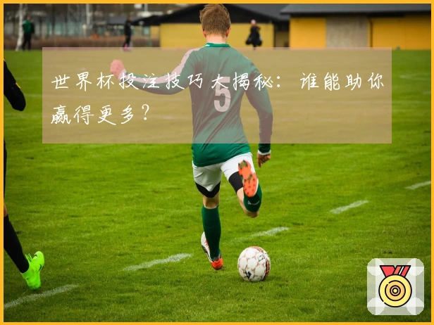 世界杯投注技巧大揭秘:谁能助你赢得更多?