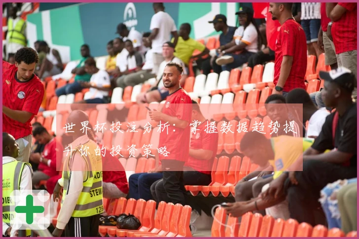 世界杯投注分析:掌握数据趋势提升你的投资策略