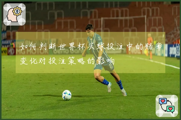 如何判断世界杯买球投注中的赔率变化对投注策略的影响