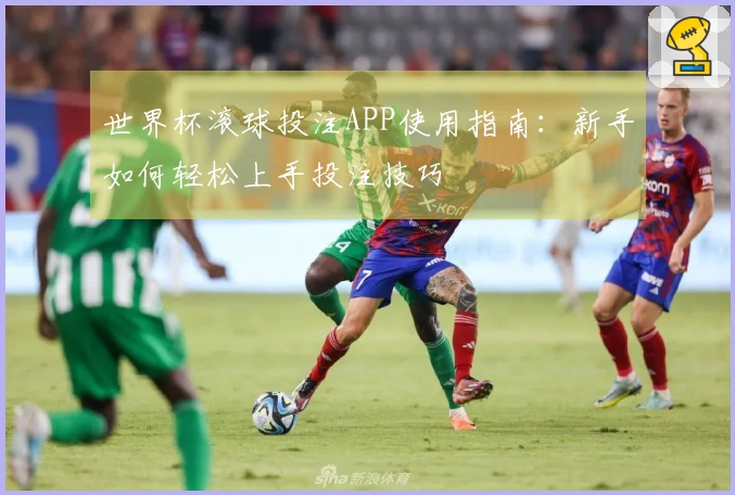 世界杯滚球投注APP使用指南：新手如何轻松上手投注技巧