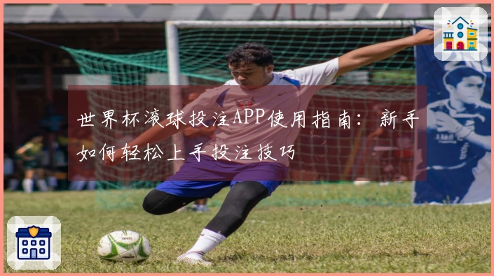 世界杯滚球投注APP使用指南：新手如何轻松上手投注技巧