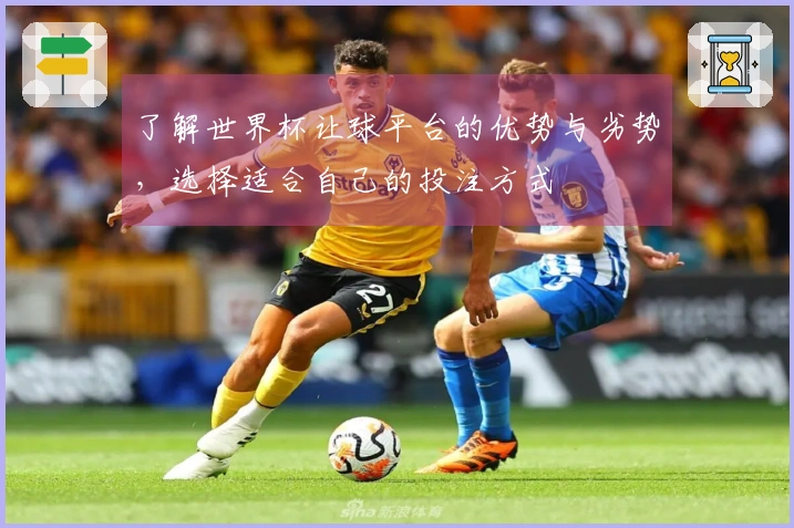 了解世界杯让球平台的优势与劣势，选择适合自己的投注方式